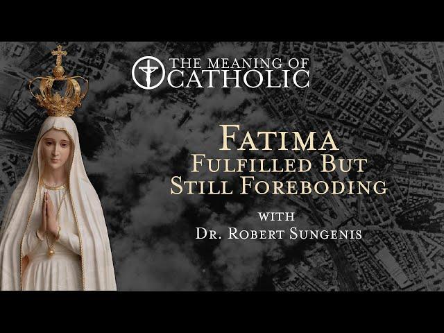 Fatima Fulfilled but Still Foreboding with Dr. Robert Sungenis