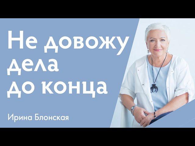 Почему я не довожу дела до конца? | Ирина Блонская