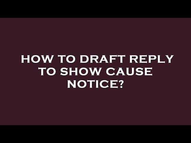 How to draft reply to show cause notice?