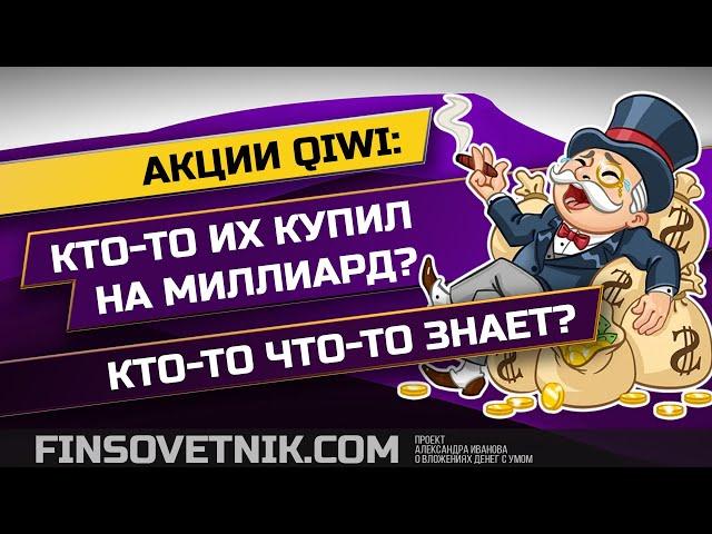 Акции QIWI: кто-то что-то знает? Кто-то купил на миллиард?