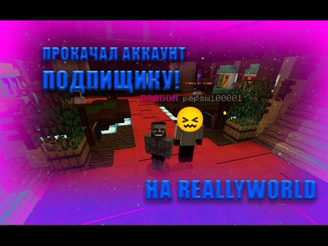 ПРОКАЧАЛ АККАУНТ ПОДПИСЧИКУ! REALLYWORLD