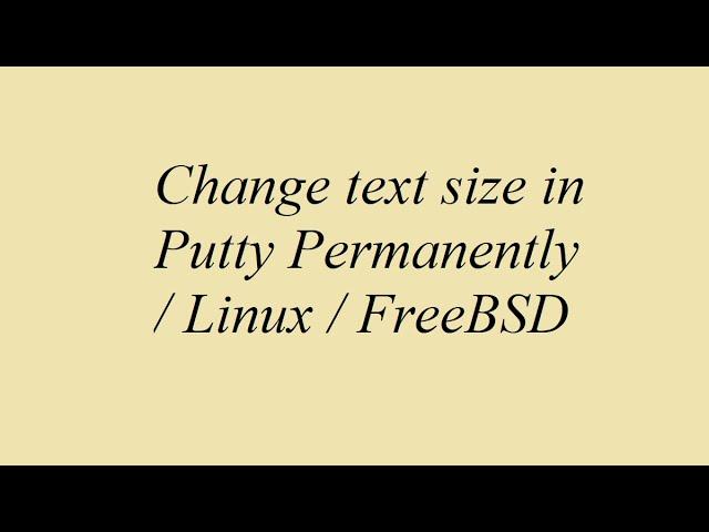 Change text size in Putty Permanently / Linux / FreeBSD