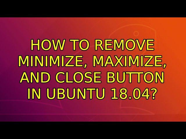 How to remove minimize, maximize, and close button in Ubuntu 18.04?