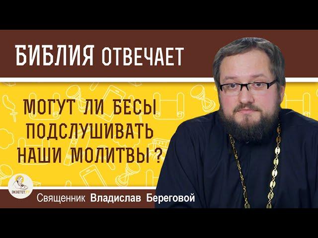 Могут ли БЕСЫ ПОДСЛУШИВАТЬ наши молитвы ?  Священник Владислав Береговой