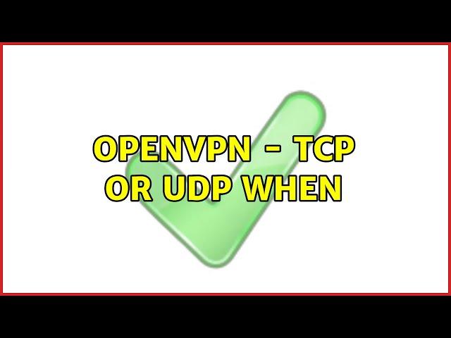 Openvpn - TCP or UDP when