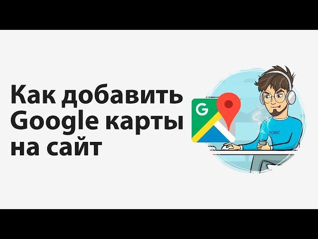 Как добавить Google карты на сайт