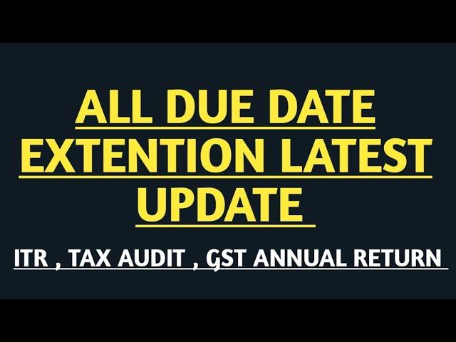 ALL DUE DATE EXTENTION LATEST UPDATE ITR , TAX AUDIT , GST ANNUAL RETURN