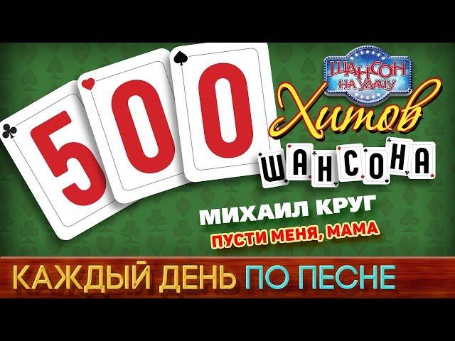 Михаил КРУГ — ПУСТИ МЕНЯ, МАМА  500 ХИТОВ ШАНСОНА  КАЖДЫЙ ДЕНЬ ПО ПЕСНЕ  #379