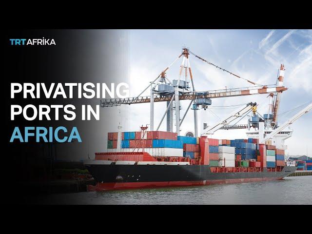 Africa Ports Privatization: The Kenya, Tanzania experience