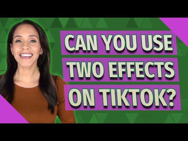 Can you use two effects on TikTok?