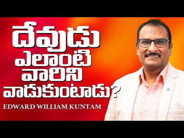 దేవుడు ఎలాంటి వారిని వాడుకుంటాడు? || Edward William Kuntam || What kind of people does God use?