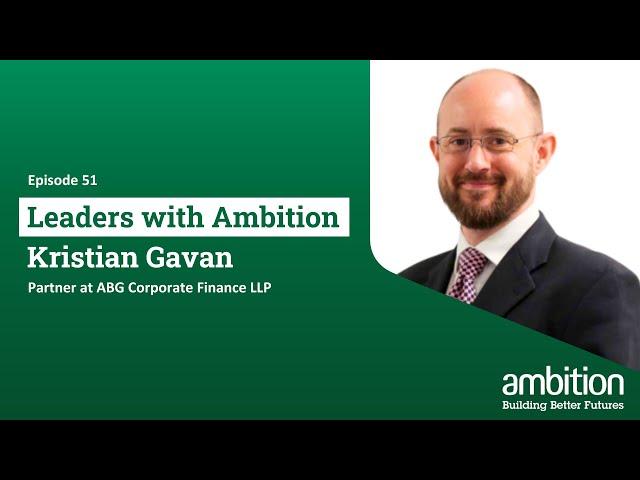 Kristian Gavan - Partner at ABG Corporate Finance LLP | Leaders with Ambition Ep. 51