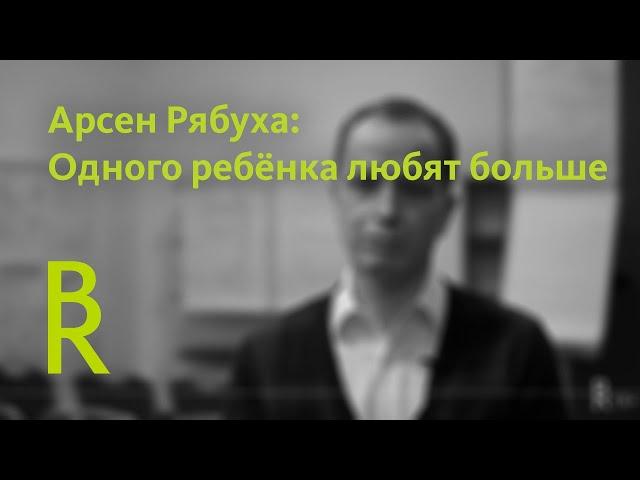 Арсен Рябуха: Одного ребёнка любят больше