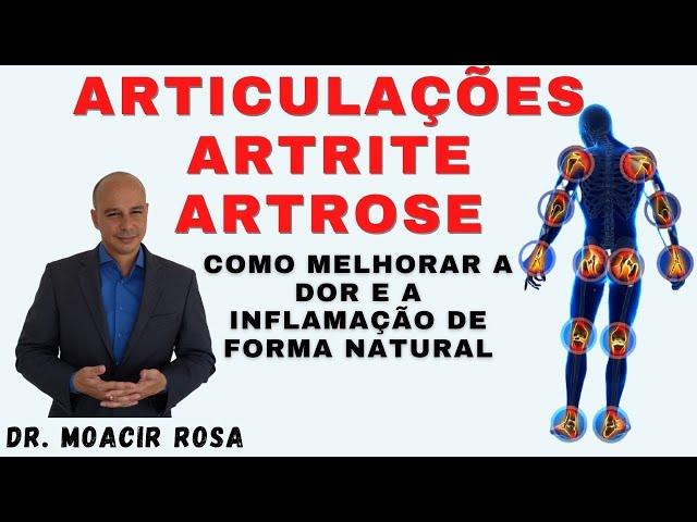 ARTICULAÇÕES ARTRITE ARTROSE: Como Melhorar a Dor e a Inflamação de Forma Natural || Dr. Moacir Rosa