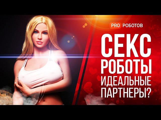 Секс роботы - идеальные партнеры будущего // Индустрия секс роботов // Будущее отношений