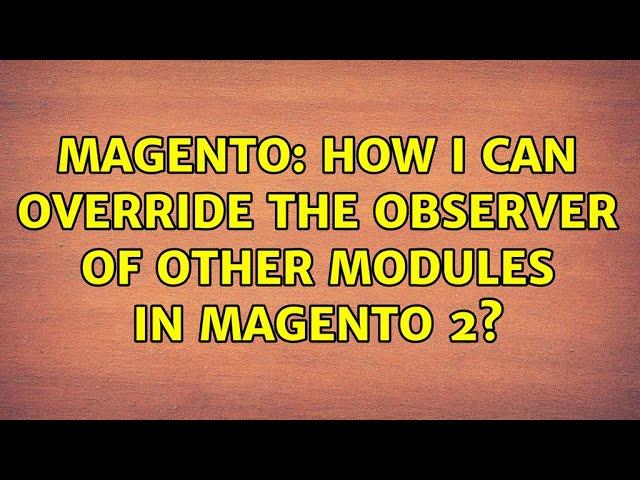 Magento: How i can override the observer of other modules in magento 2? (3 Solutions!!)