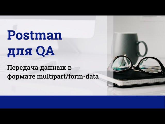 Postman для QA. Передача данных в формате multipart/form-data