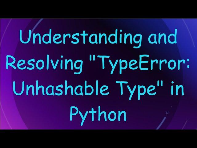 Understanding and Resolving "TypeError: Unhashable Type" in Python