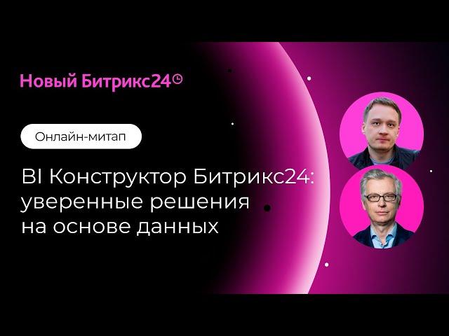 BI Конструктор Битрикс24: уверенные решения на основе данных. Онлайн-митап 17.12.2024