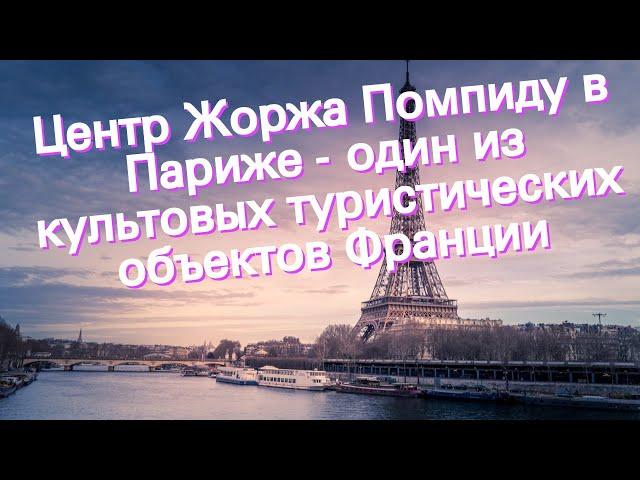 Центр Жоржа Помпиду в Париже - один из культовых туристических объектов Франции