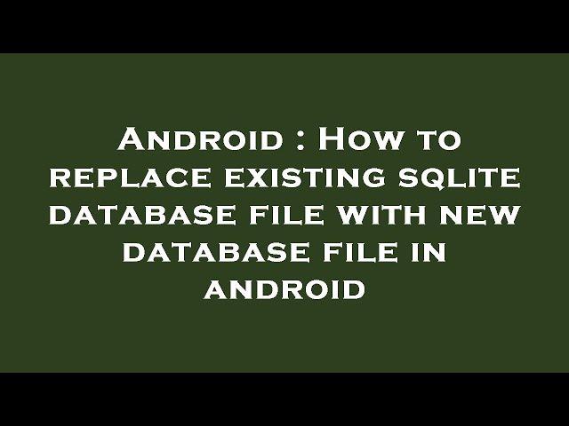 Android : How to replace existing sqlite database file with new database file in android