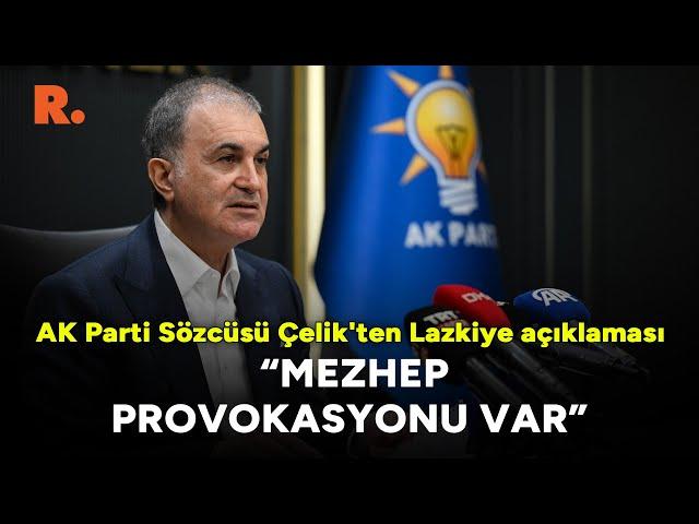 AK Parti Sözcüsü Ömer Çelik'ten Lazkiye açıklaması: 'Mezhep provokasyonu var'