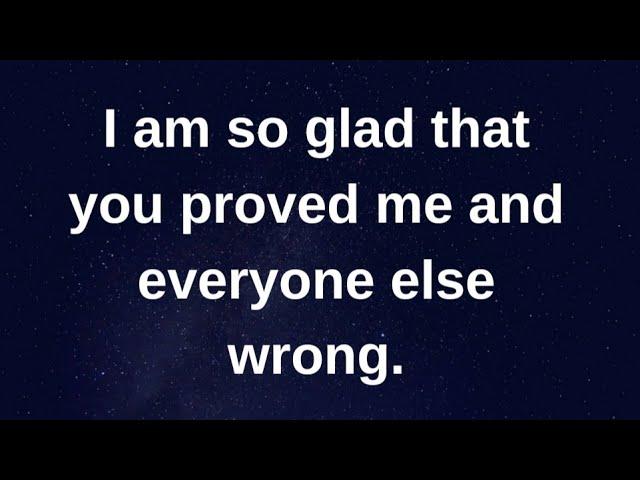 I am so glad that you proved me wrong and.... current thoughts and feelings heartfelt messages