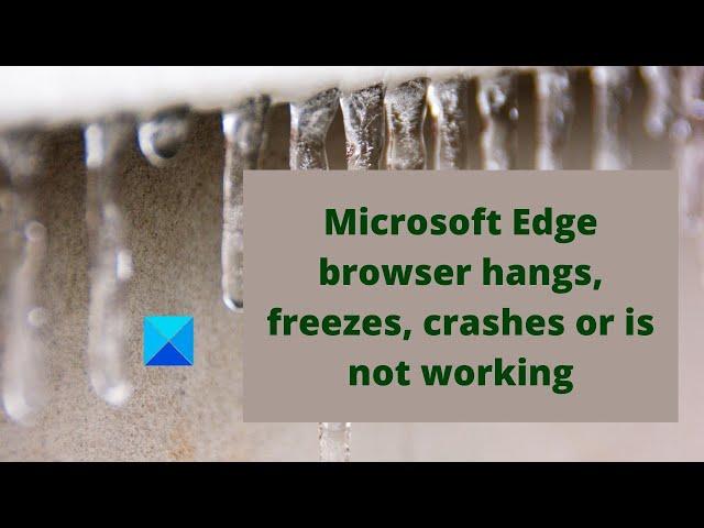 Microsoft Edge browser hangs, freezes, crashes or is not working