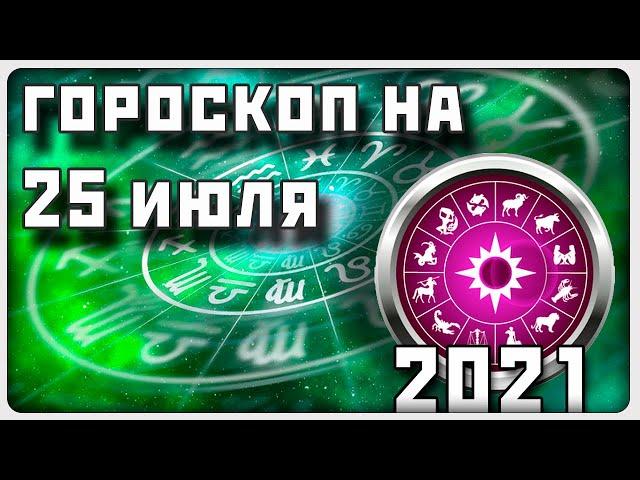 ГОРОСКОП НА 25 ИЮЛЯ 2021 ГОДА / Отличный гороскоп на каждый день / #гороскоп