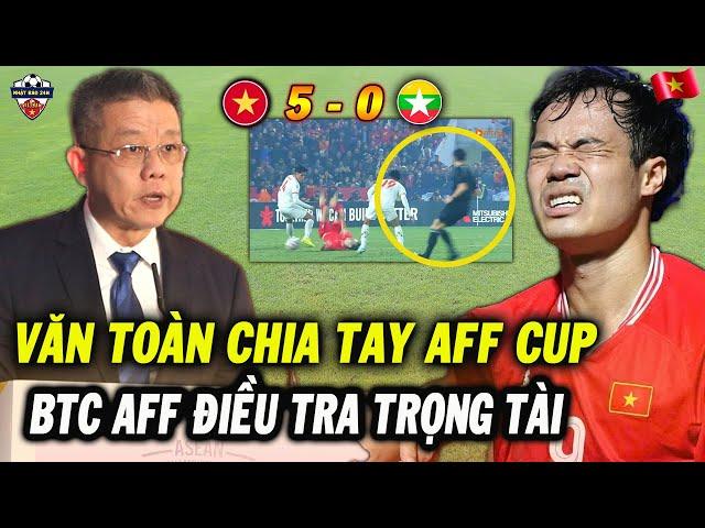 Sau Trận Thắng Myanmar, Văn Toàn Chia Tay ĐT Việt Nam, AFF Vào Cuộc Điều Tra Trọng Tài Bắt Chính