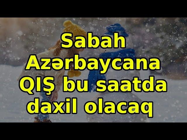 Sabah Azərbaycana QIŞ bu saatda daxil olacaq, xəbərlər, son xəbərlər, bugun