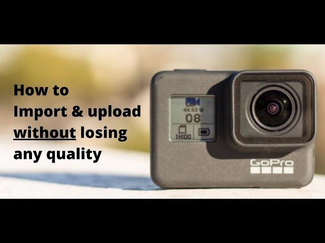 GOPRO: IMPORT & UPLOAD YOUR FOOTAGE WITHOUT LOSING ANY QUALITY