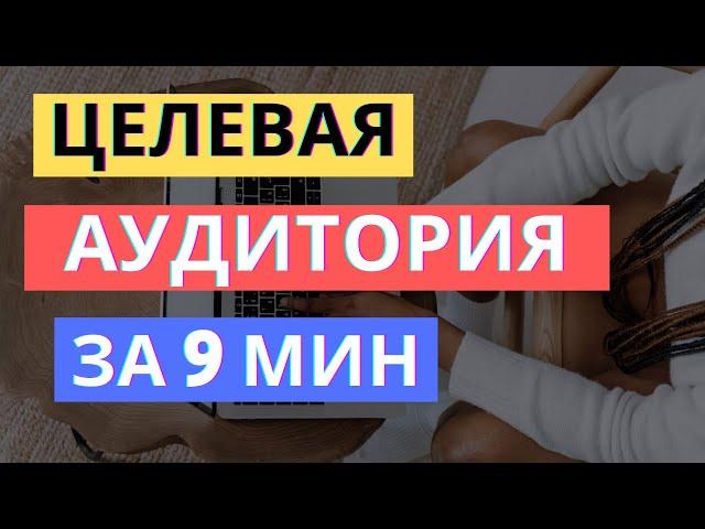 ЦЕЛЕВАЯ АУДИТОРИЯ: КАК ОПРЕДЕЛИТЬ ЗА 9 МИНУТ