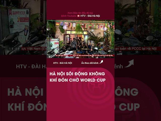 HÀ NỘI SÔI ĐỘNG KHÔNG  KHÍ ĐÓN CHỜ WORLD CUP