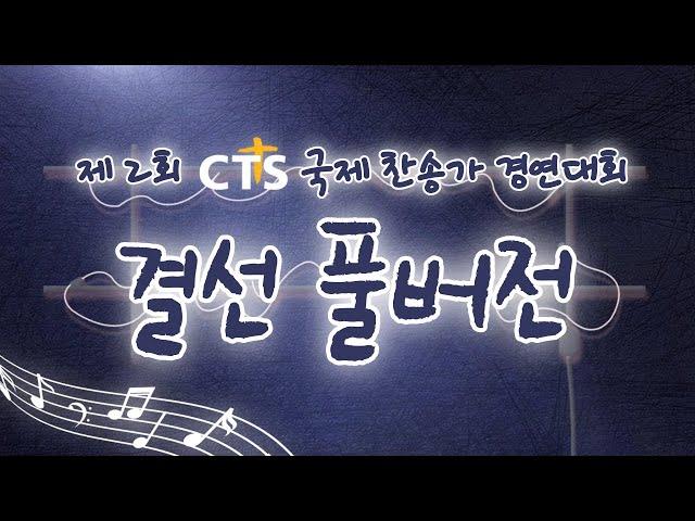 [결선 | 풀버전] 제 2회 CTS 국제 찬송가 경연대회 마지막 결선 이야기!