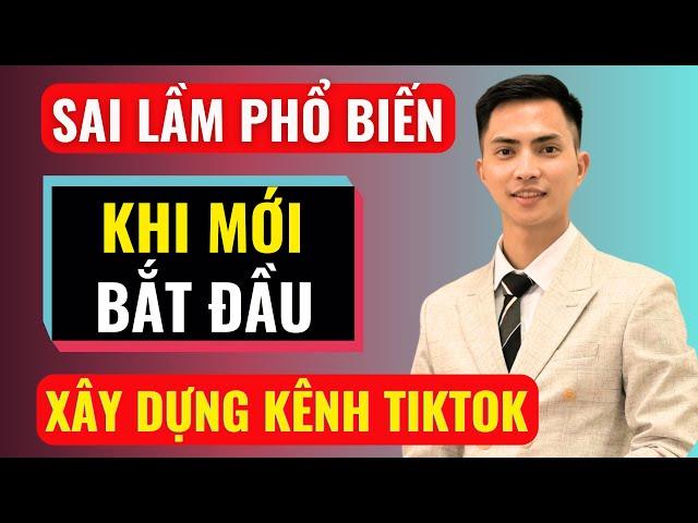 Sai lầm phổ biến khi mới bắt đầu xây kênh tiktok | Đàm Văn Tuấn