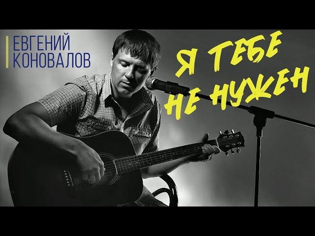 "Я ТЕБЕ НЕ НУЖЕН" - Евгений КОНОВАЛОВ