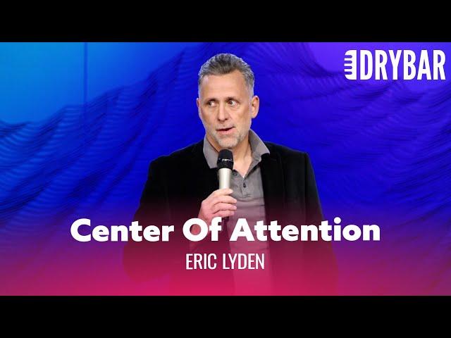 When You Have To Be The Center Of Attention. Eric Lyden - Full Special