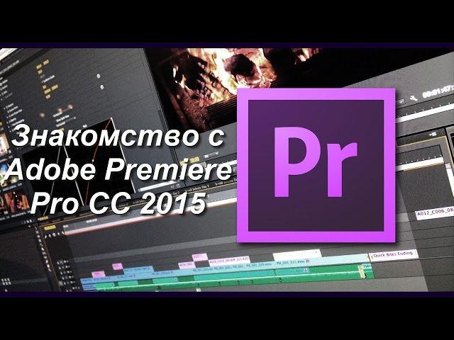 Знакомство с Adobe Premiere Pro, как строятся общие принципы монтажа, их влияние на видео