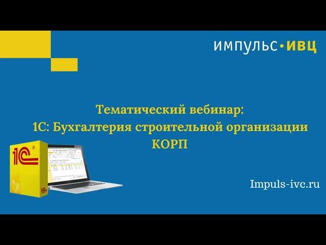 1С:Бухгалтерия строительной организации КОРП - как упростить работу бухгалтера строительной компании