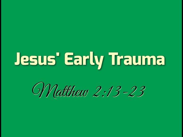 Jesus' Early Trauma - Mt. 2:13-23