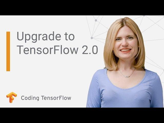 Upgrade your existing code for TensorFlow 2.0 (Coding TensorFlow)