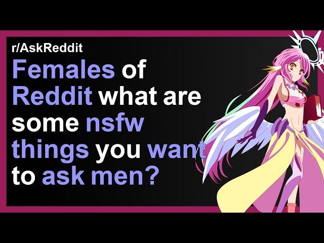 Females of Reddit what are some nsfw things you want to ask men?