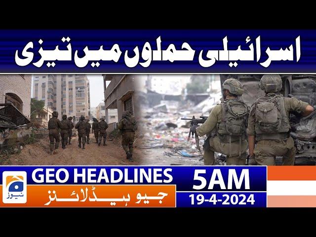 Geo News Headlines 5 AM | Israeli attacks intensify | 19th April 2024