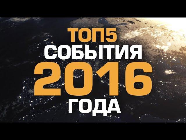 ТОП5 СОБЫТИЙ 2016 ГОДА