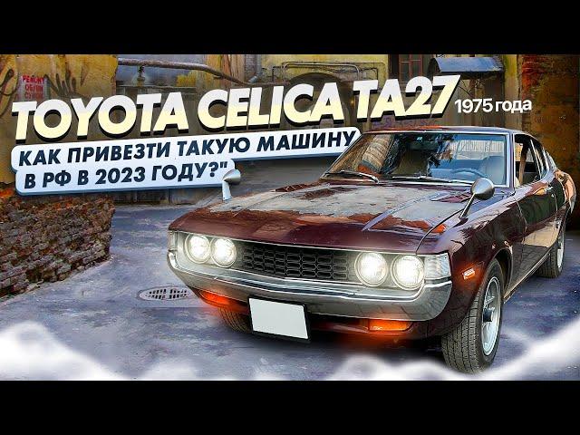 TOYOTA CELICA TA27 1975 ГОДА. КАК ПРИВЕЗТИ ТАКУЮ МАШИНУ ПОД ПОЛНУЮ ПОШЛИНУ СЕЙЧАС?