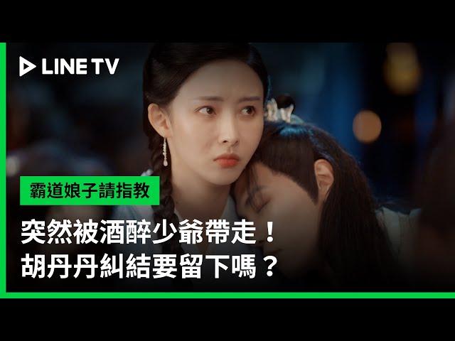 【霸道娘子請指教】EP13吻戲精華：突然被酒醉少爺帶走！胡丹丹糾結要留下嗎？ | LINE TV 共享追劇生活