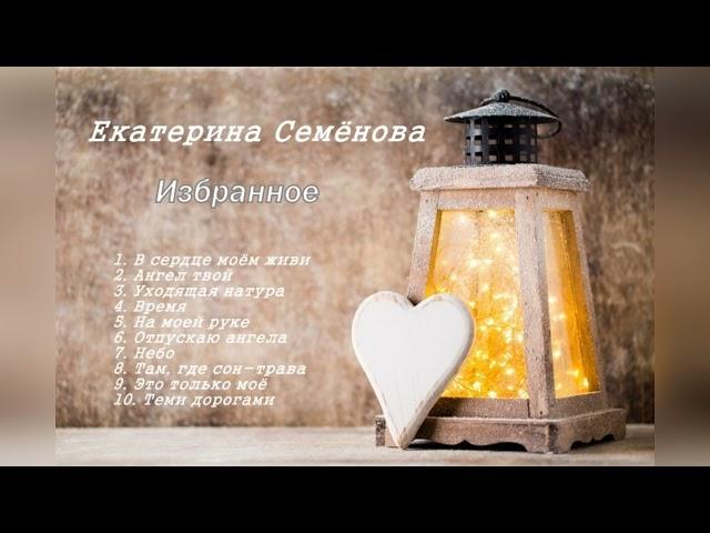 Екатерина Семёнова - Избранное (Красивые песни о любви...)