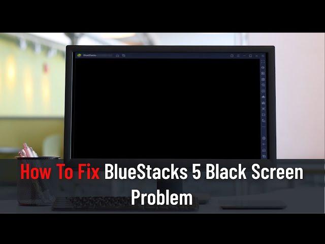 How to Fix Bluestacks 5 Black Screen Problem (Fixed)