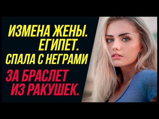 Измена жены в Египте. Спала с черными за браслет из ракушек... | Измена Жены - Драмы Судьбы